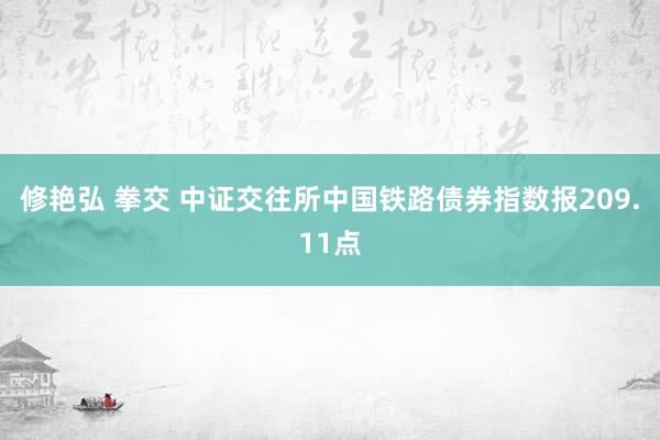 修艳弘 拳交 中证交往所中国铁路债券指数报209.11点