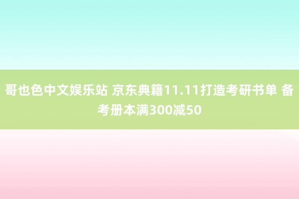 哥也色中文娱乐站 京东典籍11.11打造考研书单 备考册本满300减50