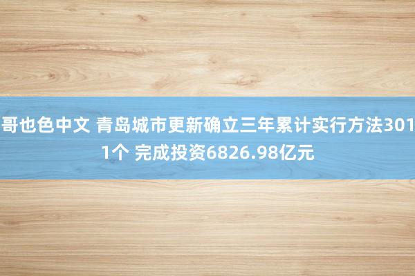 哥也色中文 青岛城市更新确立三年累计实行方法3011个 完成投资6826.98亿元