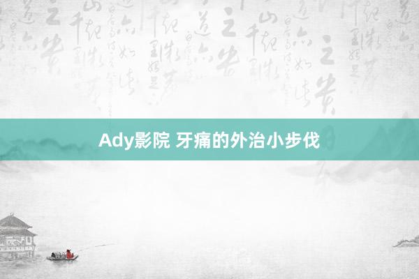 Ady影院 牙痛的外治小步伐