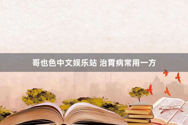 哥也色中文娱乐站 治胃病常用一方