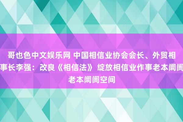 哥也色中文娱乐网 中国相信业协会会长、外贸相信董事长李强：改良《相信法》 绽放相信业作事老本阛阓空间