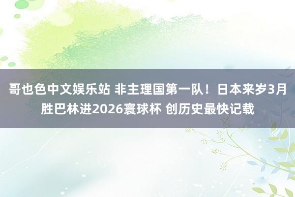 哥也色中文娱乐站 非主理国第一队！日本来岁3月胜巴林进2026寰球杯 创历史最快记载