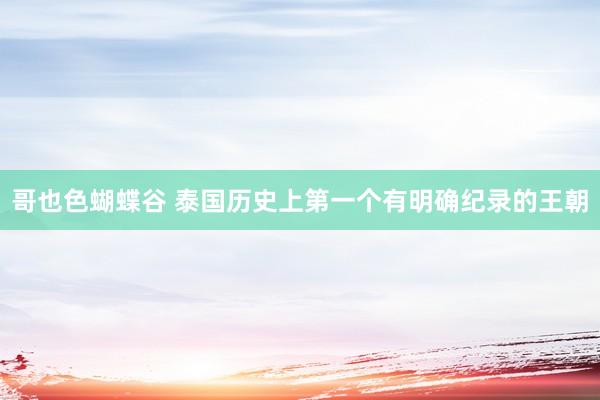 哥也色蝴蝶谷 泰国历史上第一个有明确纪录的王朝