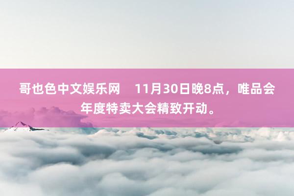 哥也色中文娱乐网    11月30日晚8点，唯品会年度特卖大会精致开动。