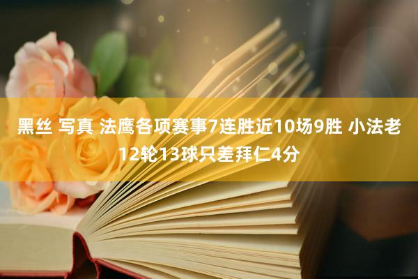黑丝 写真 法鹰各项赛事7连胜近10场9胜 小法老12轮13球只差拜仁4分