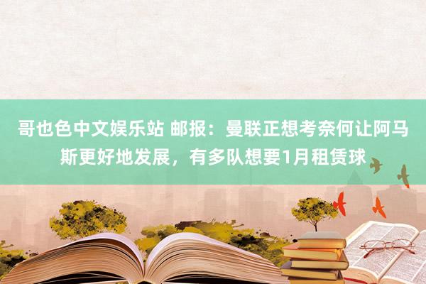 哥也色中文娱乐站 邮报：曼联正想考奈何让阿马斯更好地发展，有多队想要1月租赁球