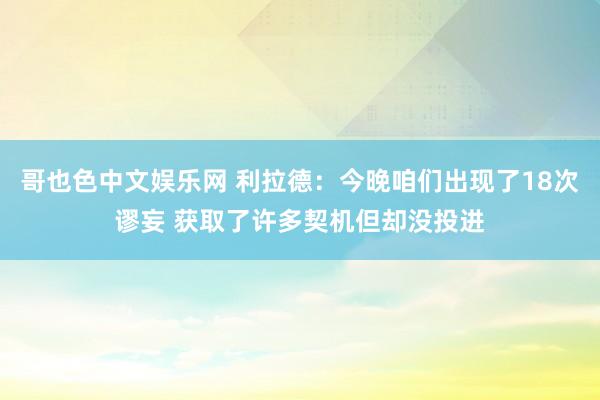 哥也色中文娱乐网 利拉德：今晚咱们出现了18次谬妄 获取了许多契机但却没投进