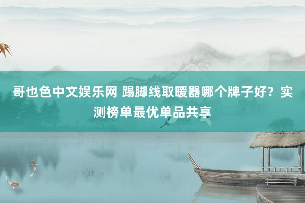 哥也色中文娱乐网 踢脚线取暖器哪个牌子好？实测榜单最优单品共享