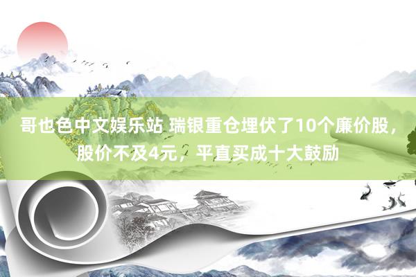 哥也色中文娱乐站 瑞银重仓埋伏了10个廉价股，股价不及4元，平直买成十大鼓励