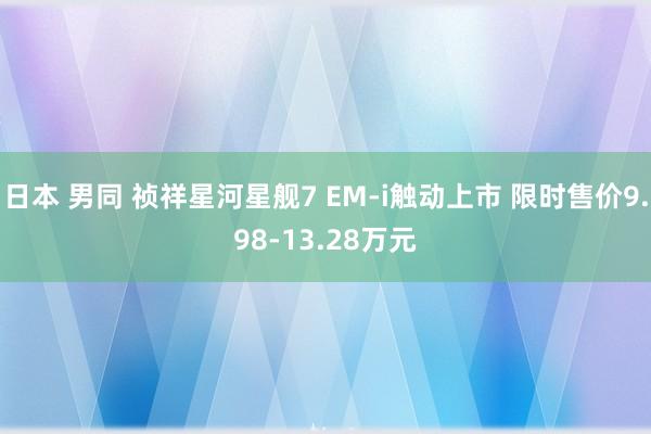 日本 男同 祯祥星河星舰7 EM-i触动上市 限时售价9.98-13.28万元