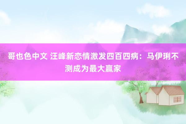 哥也色中文 汪峰新恋情激发四百四病：马伊琍不测成为最大赢家