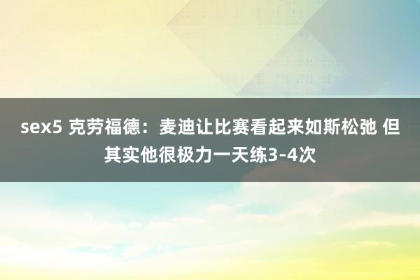 sex5 克劳福德：麦迪让比赛看起来如斯松弛 但其实他很极力一天练3-4次