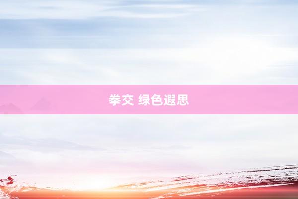 拳交 绿色遐思
