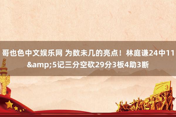 哥也色中文娱乐网 为数未几的亮点！林庭谦24中11&5记三分空砍29分3板4助3断