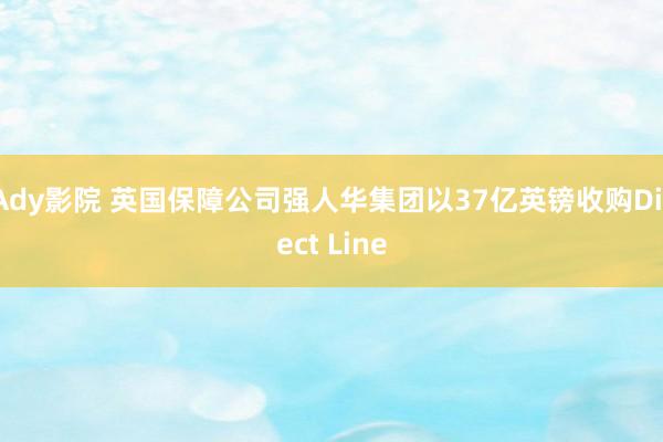 Ady影院 英国保障公司强人华集团以37亿英镑收购Direct Line