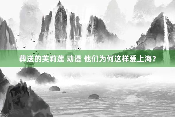 葬送的芙莉莲 动漫 他们为何这样爱上海？