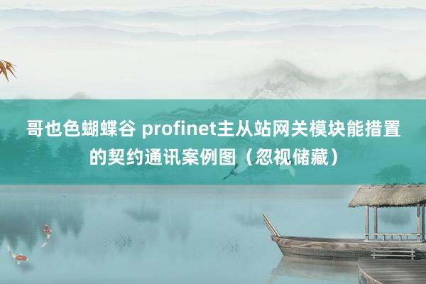 哥也色蝴蝶谷 profinet主从站网关模块能措置的契约通讯案例图（忽视储藏）