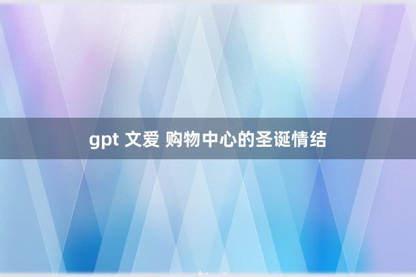 gpt 文爱 购物中心的圣诞情结