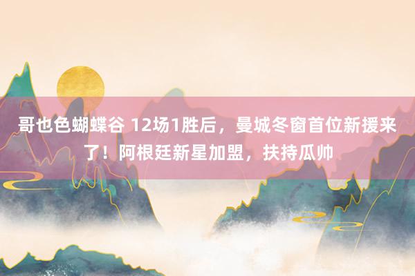 哥也色蝴蝶谷 12场1胜后，曼城冬窗首位新援来了！阿根廷新星加盟，扶持瓜帅