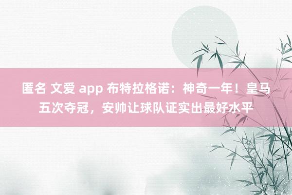 匿名 文爱 app 布特拉格诺：神奇一年！皇马五次夺冠，安帅让球队证实出最好水平