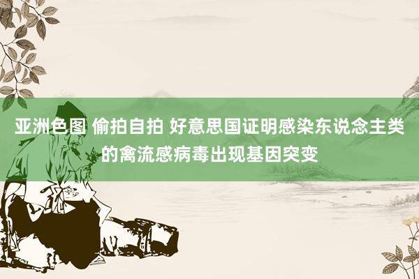 亚洲色图 偷拍自拍 好意思国证明感染东说念主类的禽流感病毒出现基因突变