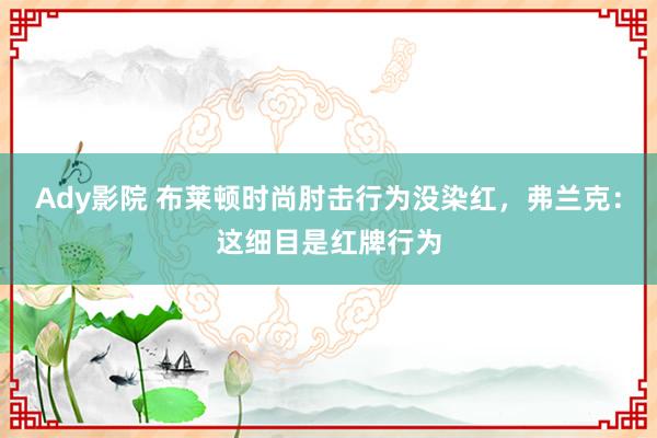Ady影院 布莱顿时尚肘击行为没染红，弗兰克：这细目是红牌行为