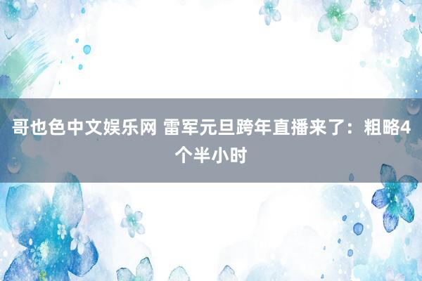 哥也色中文娱乐网 雷军元旦跨年直播来了：粗略4个半小时
