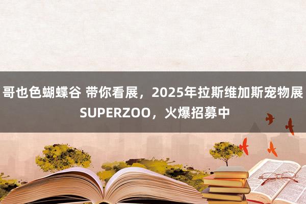 哥也色蝴蝶谷 带你看展，2025年拉斯维加斯宠物展 SUPERZOO，火爆招募中