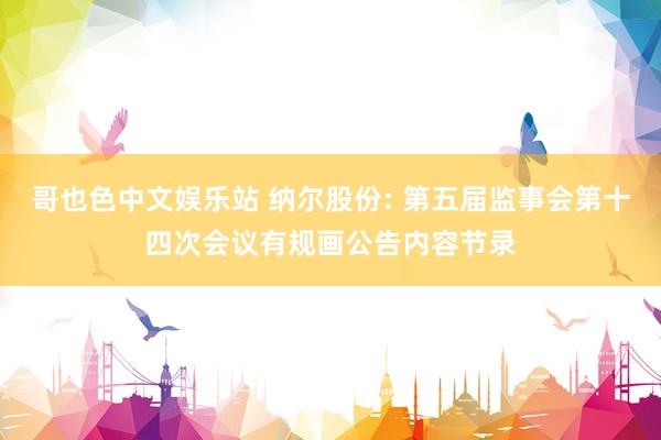 哥也色中文娱乐站 纳尔股份: 第五届监事会第十四次会议有规画公告内容节录
