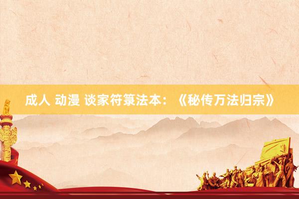 成人 动漫 谈家符箓法本：《秘传万法归宗》