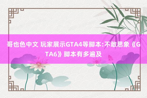 哥也色中文 玩家展示GTA4等脚本:不敢思象《GTA6》脚本有多遍及