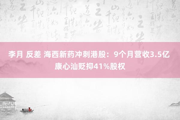 李月 反差 海西新药冲刺港股：9个月营收3.5亿 康心汕贬抑41%股权