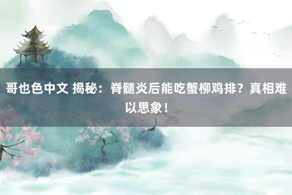 哥也色中文 揭秘：脊髓炎后能吃蟹柳鸡排？真相难以思象！