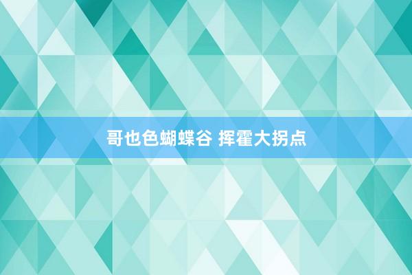 哥也色蝴蝶谷 挥霍大拐点