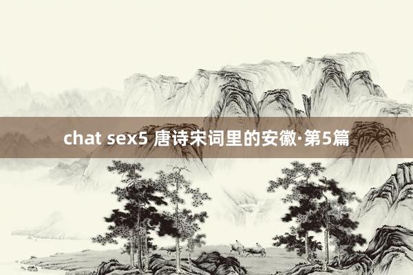 chat sex5 唐诗宋词里的安徽·第5篇