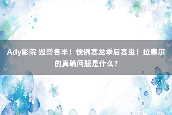 Ady影院 毁誉各半！惯例赛龙季后赛虫！拉塞尔的真确问题是什么？
