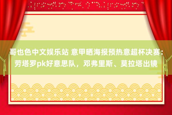 哥也色中文娱乐站 意甲晒海报预热意超杯决赛：劳塔罗pk好意思队，邓弗里斯、莫拉塔出镜