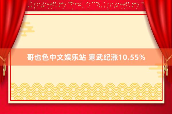 哥也色中文娱乐站 寒武纪涨10.55%