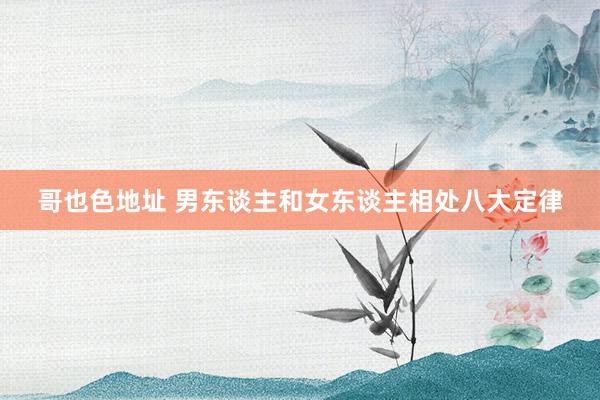 哥也色地址 男东谈主和女东谈主相处八大定律