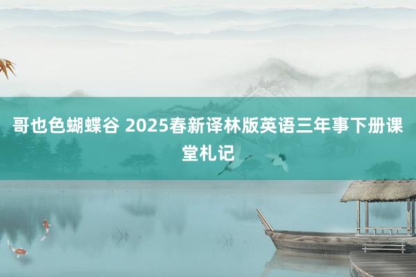 哥也色蝴蝶谷 2025春新译林版英语三年事下册课堂札记