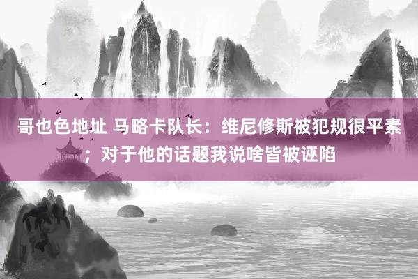 哥也色地址 马略卡队长：维尼修斯被犯规很平素；对于他的话题我说啥皆被诬陷