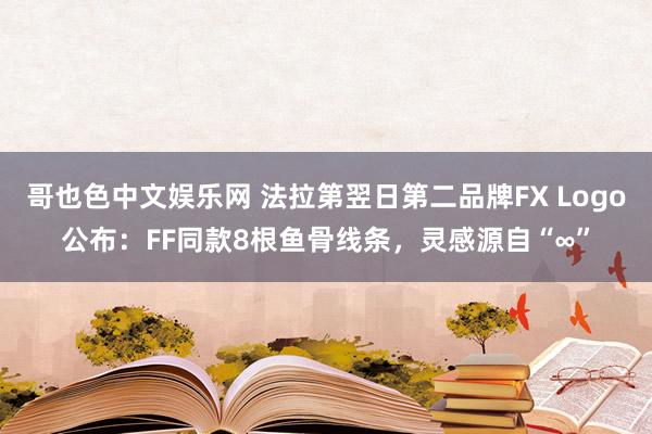 哥也色中文娱乐网 法拉第翌日第二品牌FX Logo公布：FF同款8根鱼骨线条，灵感源自“∞”