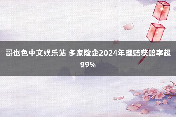 哥也色中文娱乐站 多家险企2024年理赔获赔率超99%