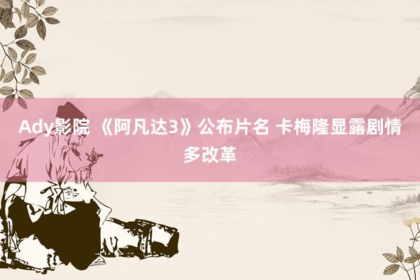 Ady影院 《阿凡达3》公布片名 卡梅隆显露剧情多改革