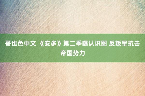 哥也色中文 《安多》第二季曝认识图 反叛军抗击帝国势力