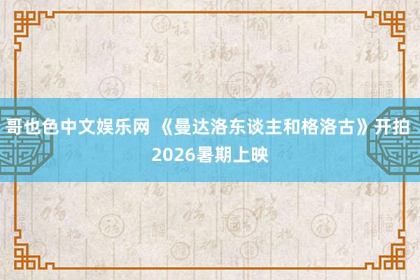 哥也色中文娱乐网 《曼达洛东谈主和格洛古》开拍 2026暑期上映