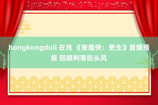 hongkongdoll 在线 《夜魔侠：更生》首爆预报 回顾利落街头风