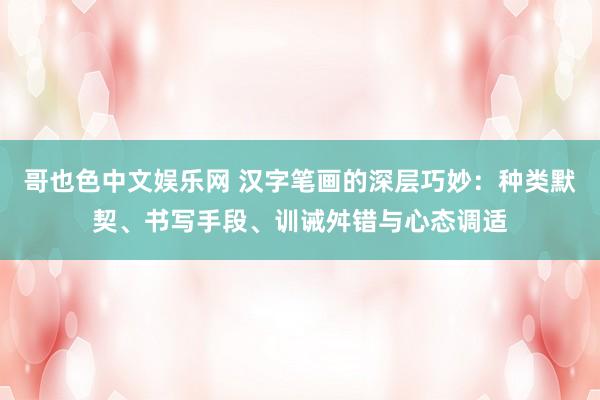 哥也色中文娱乐网 汉字笔画的深层巧妙：种类默契、书写手段、训诫舛错与心态调适