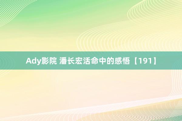 Ady影院 潘长宏活命中的感悟【191】